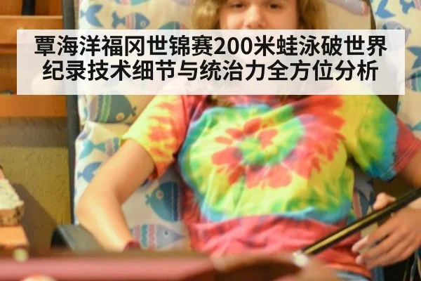 覃海洋福冈世锦赛200米蛙泳破世界纪录技术细节与统治力全方位分析