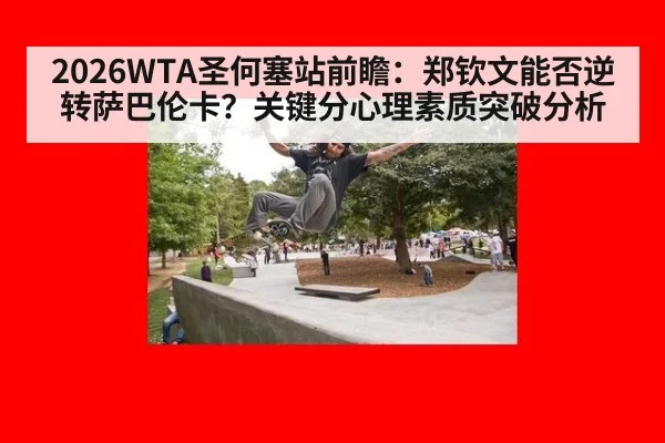 2026WTA圣何塞站前瞻：郑钦文能否逆转萨巴伦卡？关键分心理素质突破分析