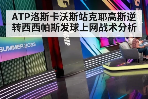 ATP洛斯卡沃斯站克耶高斯逆转西西帕斯发球上网战术分析