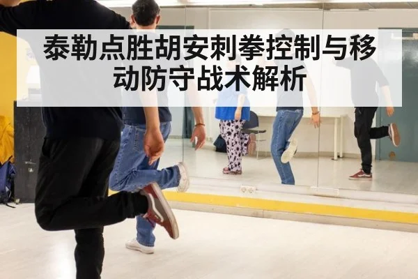 泰勒点胜胡安刺拳控制与移动防守战术解析