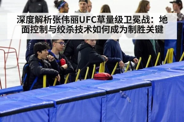 深度解析张伟丽UFC草量级卫冕战：地面控制与绞杀技术如何成为制胜关键