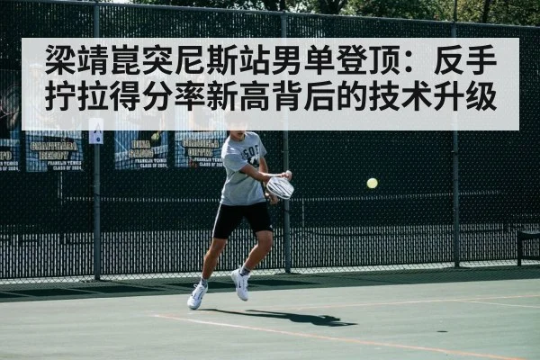 梁靖崑突尼斯站男单登顶：反手拧拉得分率新高背后的技术升级